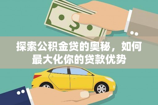 锡林郭勒探索公积金贷的奥秘，如何最大化你的贷款优势