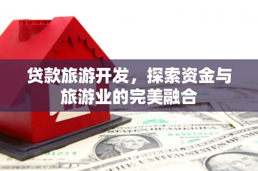 锡林郭勒贷款旅游开发，探索资金与旅游业的完美融合