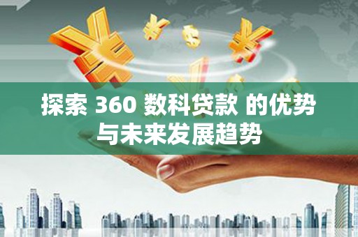 锡林郭勒探索 360 数科贷款 的优势与未来发展趋势