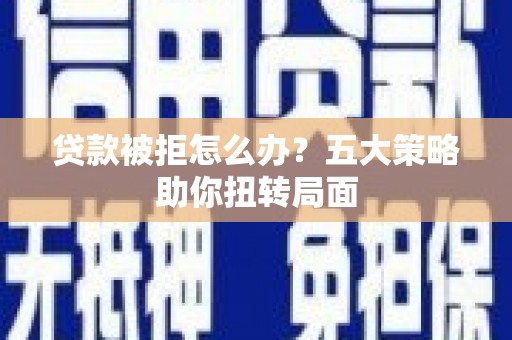 锡林郭勒贷款被拒怎么办？五大策略助你扭转局面