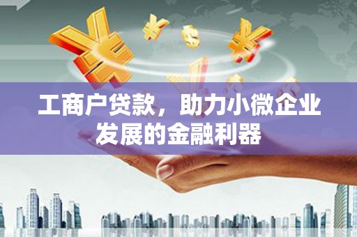 锡林郭勒工商户贷款，助力小微企业发展的金融利器
