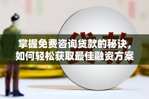 锡林郭勒掌握免费咨询贷款的秘诀，如何轻松获取最佳融资方案