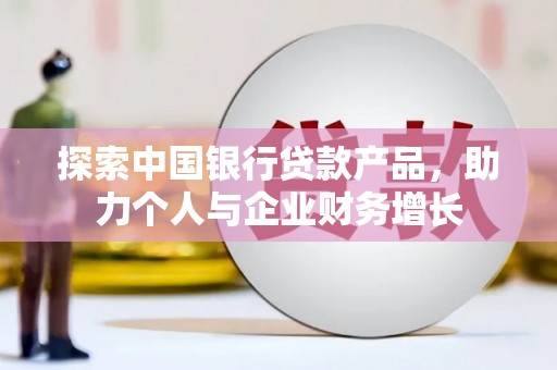 锡林郭勒探索中国银行贷款产品，助力个人与企业财务增长