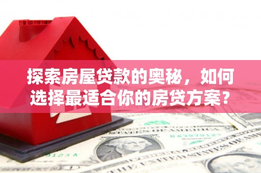 锡林郭勒探索房屋贷款的奥秘，如何选择最适合你的房贷方案？