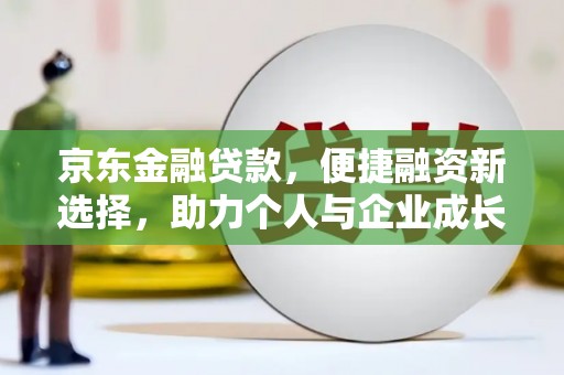 锡林郭勒京东金融贷款，便捷融资新选择，助力个人与企业成长