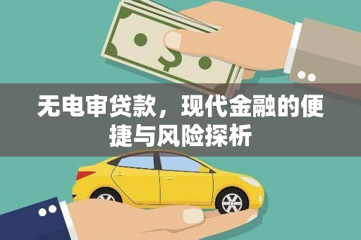 锡林郭勒无电审贷款，现代金融的便捷与风险探析