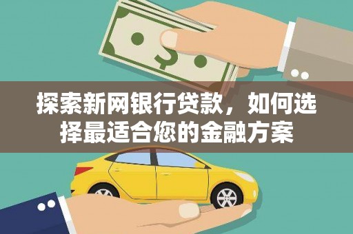 锡林郭勒探索新网银行贷款，如何选择最适合您的金融方案
