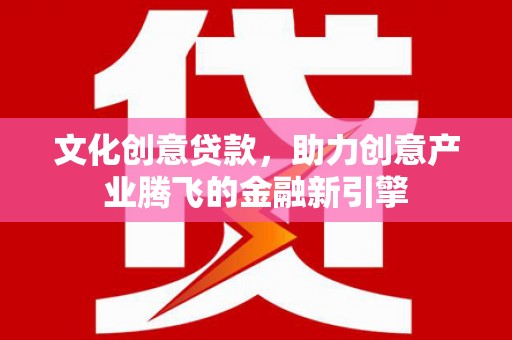 锡林郭勒文化创意贷款，助力创意产业腾飞的金融新引擎