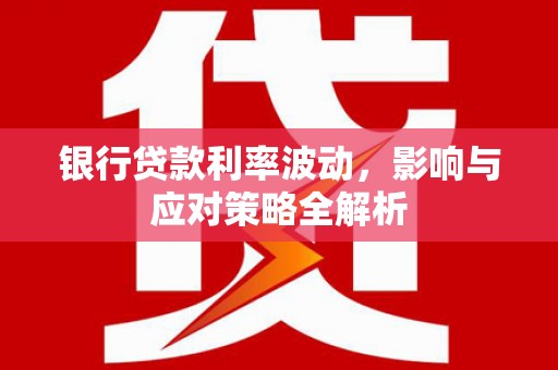 锡林郭勒银行贷款利率波动，影响与应对策略全解析