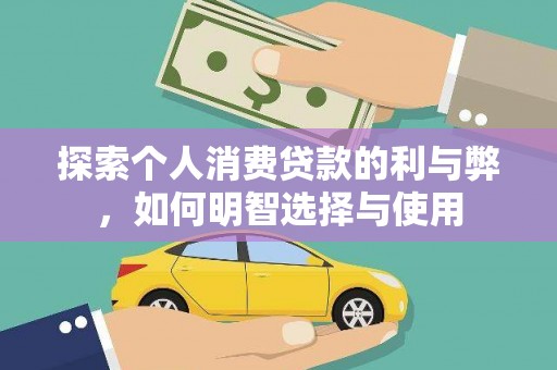 锡林郭勒探索个人消费贷款的利与弊，如何明智选择与使用