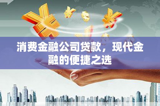 锡林郭勒消费金融公司贷款，现代金融的便捷之选
