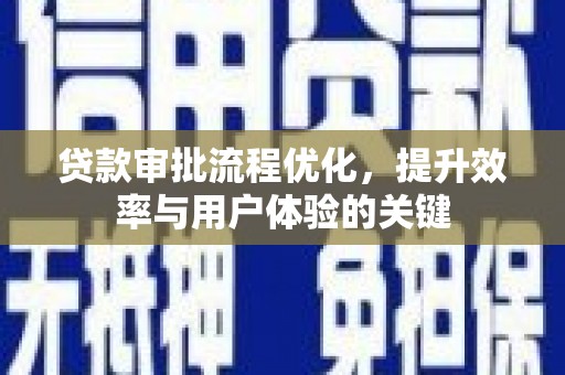 锡林郭勒贷款审批流程优化，提升效率与用户体验的关键