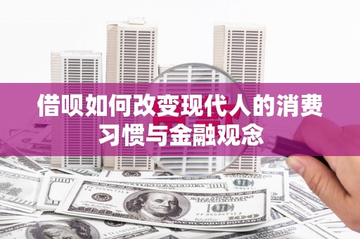 锡林郭勒借呗如何改变现代人的消费习惯与金融观念