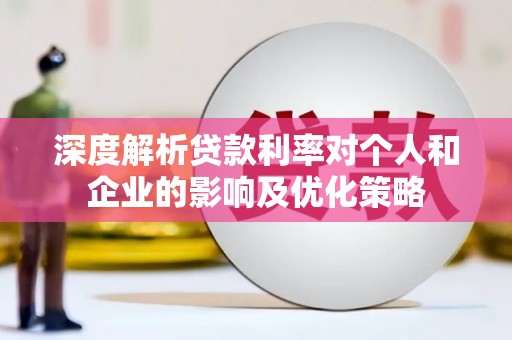 锡林郭勒深度解析贷款利率对个人和企业的影响及优化策略