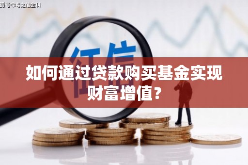 锡林郭勒如何通过贷款购买基金实现财富增值？