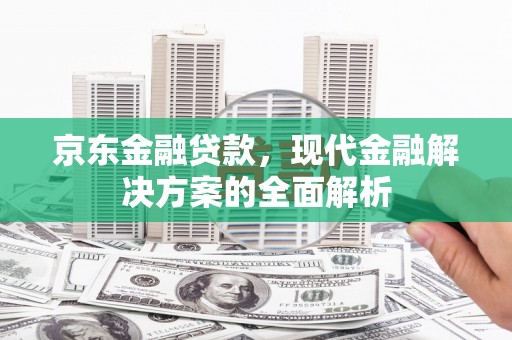 锡林郭勒京东金融贷款，现代金融解决方案的全面解析