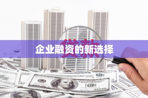 锡林郭勒企业融资的新选择
