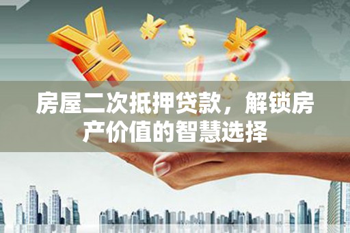 锡林郭勒房屋二次抵押贷款，解锁房产价值的智慧选择