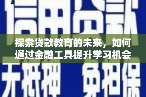 锡林郭勒探索贷款教育的未来，如何通过金融工具提升学习机会
