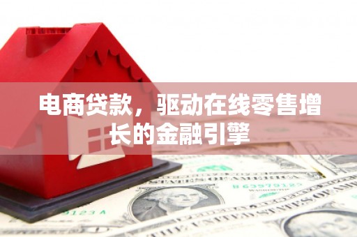 锡林郭勒电商贷款，驱动在线零售增长的金融引擎