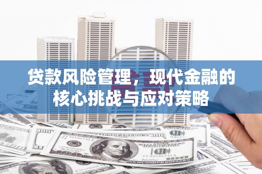 锡林郭勒贷款风险管理，现代金融的核心挑战与应对策略