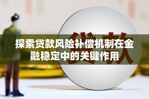 锡林郭勒探索贷款风险补偿机制在金融稳定中的关键作用