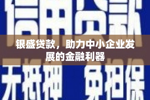 锡林郭勒银盛贷款，助力中小企业发展的金融利器