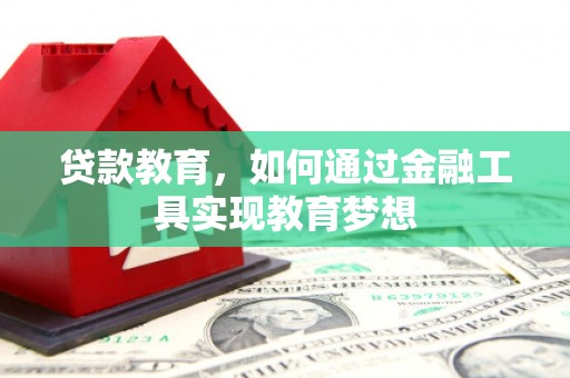 锡林郭勒贷款教育，如何通过金融工具实现教育梦想