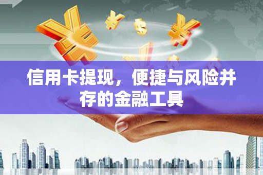 锡林郭勒信用卡提现，便捷与风险并存的金融工具