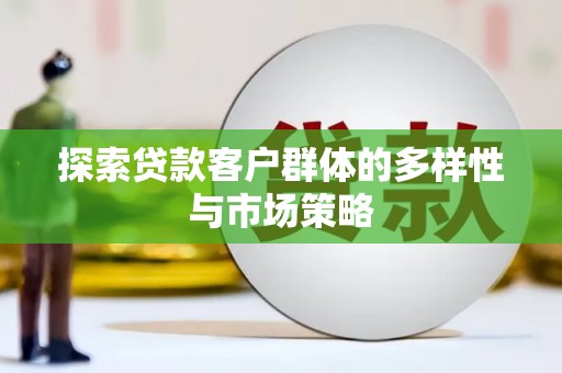 锡林郭勒探索贷款客户群体的多样性与市场策略