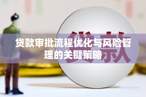 锡林郭勒贷款审批流程优化与风险管理的关键策略
