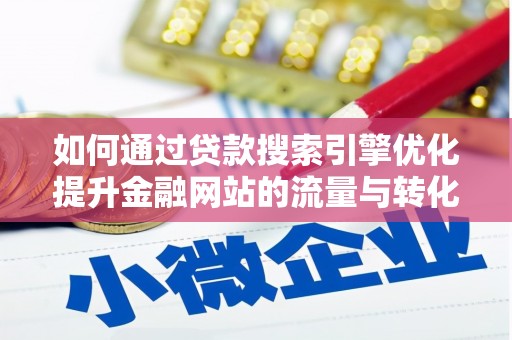 锡林郭勒如何通过贷款搜索引擎优化提升金融网站的流量与转化率