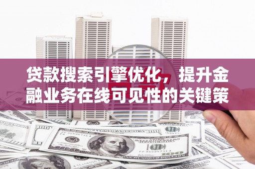 锡林郭勒贷款搜索引擎优化，提升金融业务在线可见性的关键策略