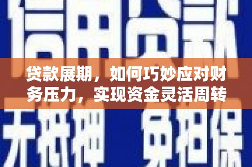 锡林郭勒贷款展期，如何巧妙应对财务压力，实现资金灵活周转