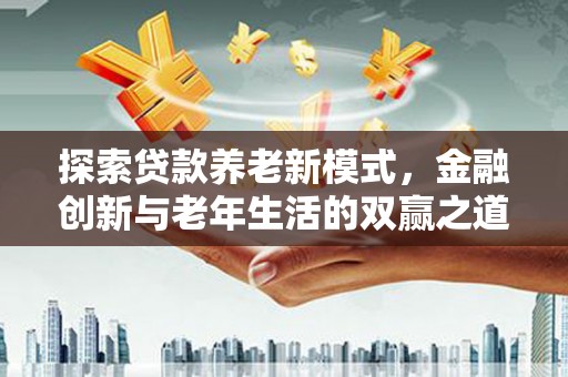 锡林郭勒探索贷款养老新模式，金融创新与老年生活的双赢之道