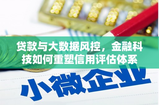 锡林郭勒贷款与大数据风控，金融科技如何重塑信用评估体系