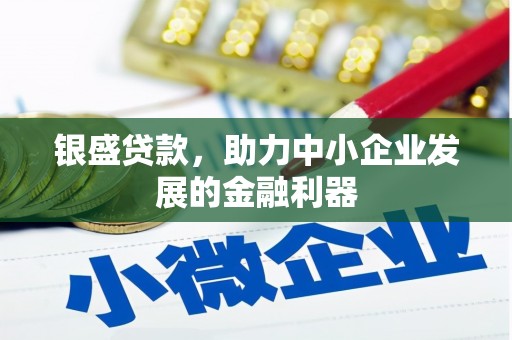 锡林郭勒银盛贷款，助力中小企业发展的金融利器