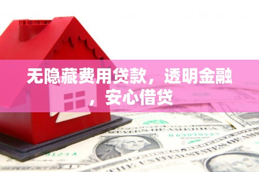 锡林郭勒无隐藏费用贷款，透明金融，安心借贷