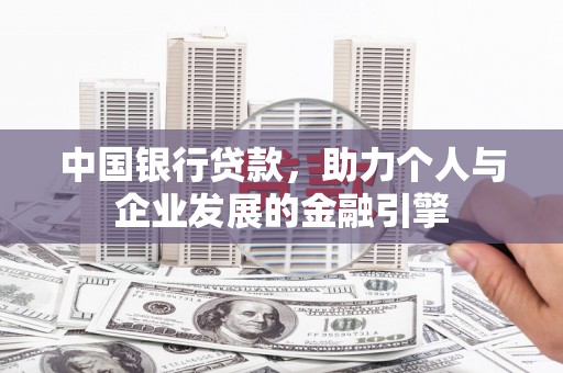 锡林郭勒中国银行贷款，助力个人与企业发展的金融引擎