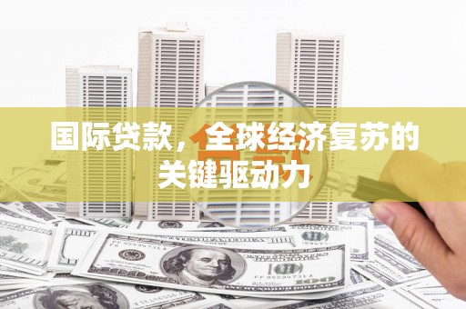 锡林郭勒国际贷款，全球经济复苏的关键驱动力