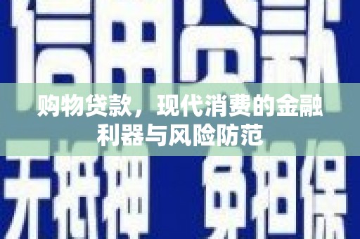 锡林郭勒购物贷款，现代消费的金融利器与风险防范