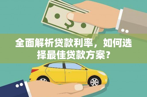 锡林郭勒全面解析贷款利率，如何选择最佳贷款方案？