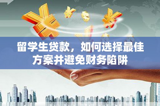 锡林郭勒留学生贷款，如何选择最佳方案并避免财务陷阱