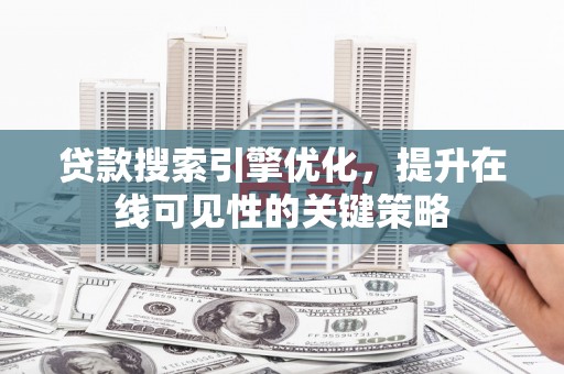 锡林郭勒贷款搜索引擎优化，提升在线可见性的关键策略
