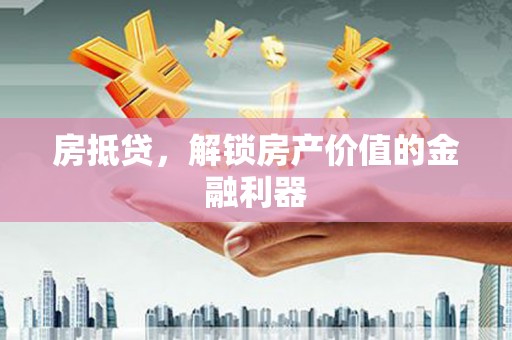 锡林郭勒房抵贷，解锁房产价值的金融利器