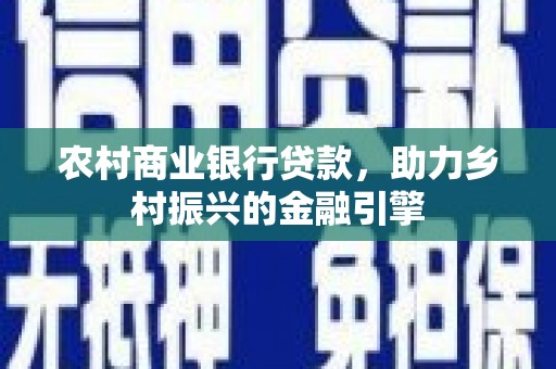 锡林郭勒农村商业银行贷款，助力乡村振兴的金融引擎