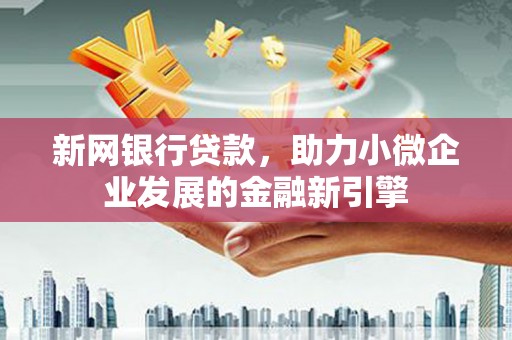锡林郭勒新网银行贷款，助力小微企业发展的金融新引擎