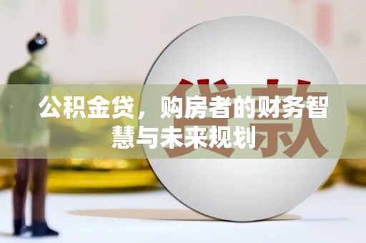 锡林郭勒公积金贷，购房者的财务智慧与未来规划