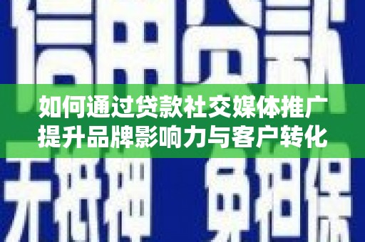 锡林郭勒如何通过贷款社交媒体推广提升品牌影响力与客户转化率