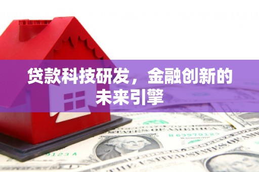 锡林郭勒贷款科技研发，金融创新的未来引擎